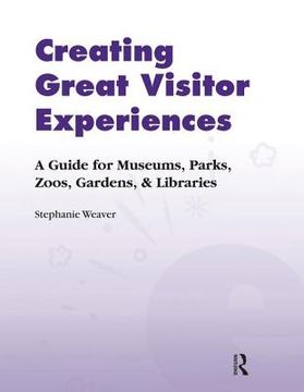 Creating Great Visitor Experiences: A Guide for Museums, Parks, Zoos, Gardens & Libraries (en Inglés)