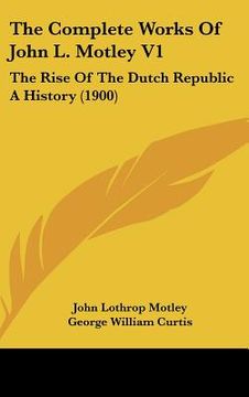 portada the complete works of john l. motley v1: the rise of the dutch republic a history (1900) (en Inglés)