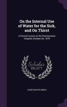 portada On the Internal Use of Water for the Sick, and On Thirst: A Clinical Lecture at the Pennsylvania Hospital, October 25, 1879