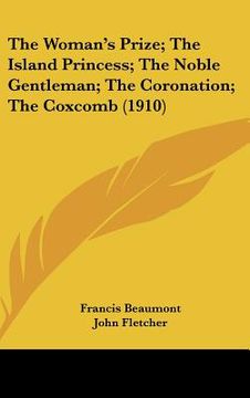 portada the woman's prize; the island princess; the noble gentleman; the coronation; the coxcomb (1910)