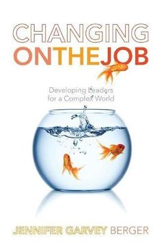 portada changing on the job: developing leaders for a complex world