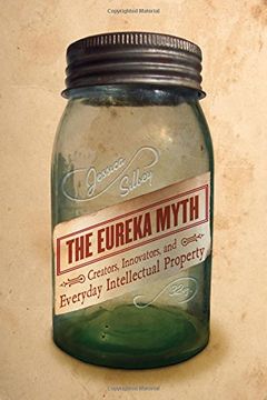 portada The Eureka Myth: Creators, Innovators, and Everyday Intellectual Property 