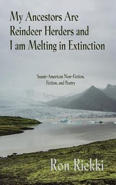 portada My Ancestors Are Reindeer Herders and I Am Melting In Extinction: Saami-American Non-Fiction, Fiction, and Poetry (in English)