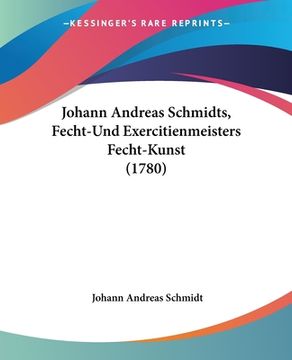 portada Johann Andreas Schmidts, Fecht-Und Exercitienmeisters Fecht-Kunst (1780) (en Alemán)