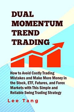 portada Dual Momentum Trend Trading: How to Avoid Costly Trading Mistakes and Make More Money in the Stock, Etf, Futures and Forex Markets With This Simple and Reliable Swing Trading Strategy (en Inglés)