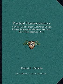 portada practical thermodynamics: a treatise on the theory and design of heat engines, refrigeration machinery, and other power plant apparatus (1911) (en Inglés)