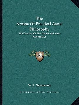portada the arcana of practical astral philosophy: the doctrine of the sphere and astro-mathematics (en Inglés)