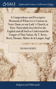 portada A Compendious and Descriptive Memorial,Of Whatever is Curious in Notre Dame,Or our Ladys Church, at Paris. Particularly Inscribed to the English,And all Such as Understand the Tongue of That Nation. By t. Berry, Berry,Thomas, Maitre de la Langue Angl (lib