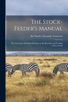 portada The Stock-feeder's Manual: the Chemistry of Food in Relation to the Breeding and Feeding of Live Stock (en Inglés)