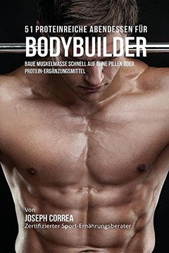 portada 51 Proteinreiche Abendessen für Bodybuilder: Baue Muskelmasse schnell auf ohne Pillen oder Protein-Ergänzungsmittel (en Alemán)