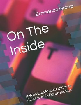 portada On The Inside: A Web Cam Models Ultimate Guide to a Six Figure Income (en Inglés)