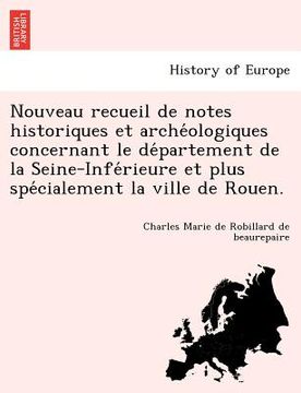 portada Nouveau Recueil de Notes Historiques Et Arche Ologiques Concernant Le de Partement de La Seine-Infe Rieure Et Plus Spe Cialement La Ville de Rouen. (in French)
