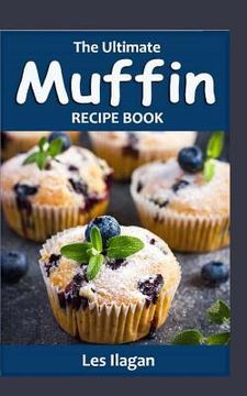 portada The Ultimate Muffin Recipe Book: Delightful Muffin Recipes for Beginners (en Inglés)