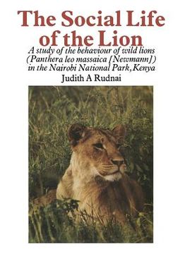 portada The Social Life of the Lion: A Study of the Behaviour of Wild Lions (Panthera Leo Massaica [Newmann]) in the Nairobi National Park, Kenya (en Inglés)