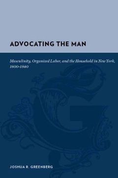 portada Advocating the Man: Masculinity, Organized Labor, and the Household in new York, 1800-1840 (Gutenberg-E) (en Inglés)