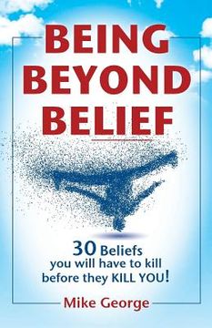 portada Being Beyond Belief: 30 Beliefs you will have to kill before they KILL YOU (en Inglés)