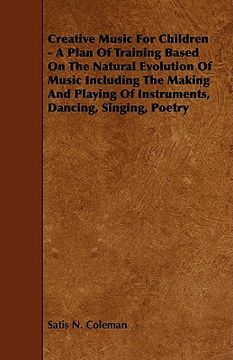 portada creative music for children - a plan of training based on the natural evolution of music including the making and playing of instruments, dancing, sin (en Inglés)