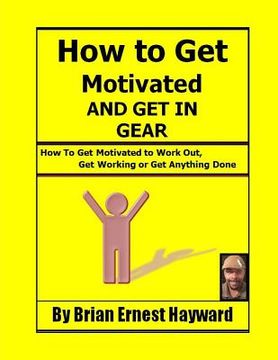 portada How to get motivated and get in Gear: How To Get Motivated to Work Out, Get Working Or Get Anything Done (en Inglés)