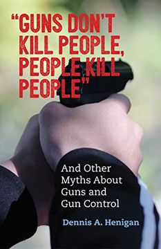 portada "Guns Don't Kill People, People Kill People": And Other Myths About Guns and gun Control (en Inglés)