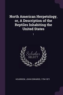 portada North American Herpetology, or, A Description of the Reptiles Inhabiting the United States: 1 (en Inglés)