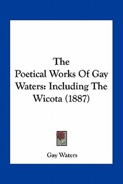 portada the poetical works of gay waters: including the wicota (1887) (en Inglés)