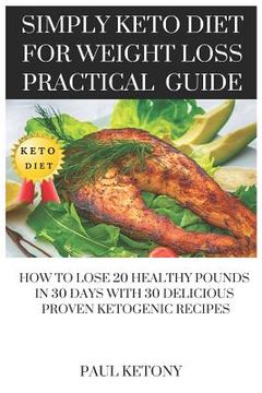 portada Simply Keto Diet For Weight Loss Practical Guide: How To Lose 20 Healthy Pounds in 30 Days with 30 Delicious Proven Ketogenic Recipes (in English)