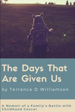 portada The Days That Are Given Us: A Memoir of a Family's Battle with Childhood Cancer (en Inglés)
