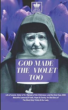portada God Made the Violet Too, Life of Leonie, Sister of st. Therese of the Child Jesus and the Holy Face. With Beautiful Lessons of Faith, Hope & Charity, for the Glory of the Most Holy Trinity & our Lady. (en Inglés)