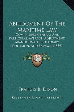 portada abridgment of the maritime law: comprising general and particular average, adjustment, abandonment, bottomry, collision, and salvage (1859) (en Inglés)