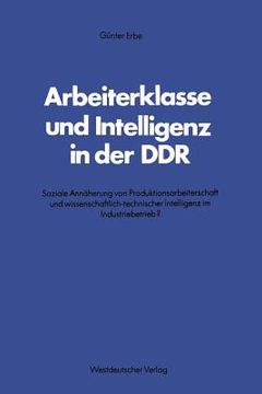 portada Arbeiterklasse Und Intelligenz in Der DDR: Soziale Annäherung Von Produktionsarbeiterschaft Und Wissenschaftlich-Technischer Intelligenz Im Industrieb (en Alemán)