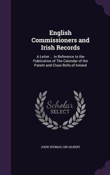 portada English Commissioners and Irish Records: A Letter ... in Reference to the Publication of The Calendar of the Patent and Close Rolls of Ireland (en Inglés)
