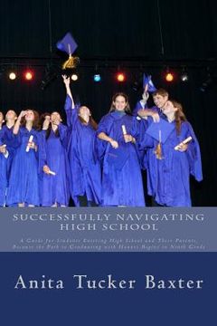 portada Successfully Navigating High School: A Guide for Students Entering High School and Their Parents, Because the Path to Graduating with Honors Begins in (en Inglés)