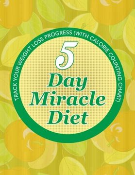 portada 5 Day Miracle Diet: Track Your Weight Loss Progress (with Calorie Counting Chart)