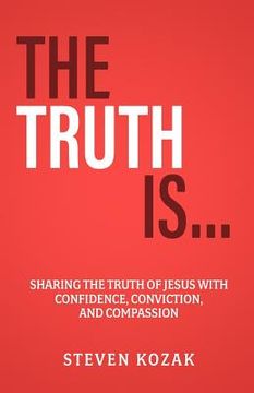 portada The Truth Is: Sharing The Truth of Jesus with Confidence, Conviction, and Compassion (en Inglés)
