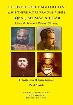 portada The Urdu Poet Dagh Dehlevi & His Three More Famous Pupils Iqbal, Seemab & Jigar: Lives & Selected Poems (Ghazals) (en Inglés)