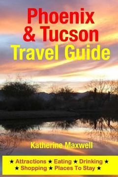 portada Phoenix & Tucson Travel Guide: Attractions, Eating, Drinking, Shopping & Places To Stay (en Inglés)