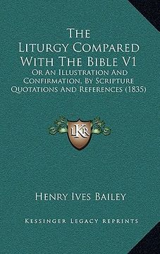 portada the liturgy compared with the bible v1: or an illustration and confirmation, by scripture quotations and references (1835) (en Inglés)