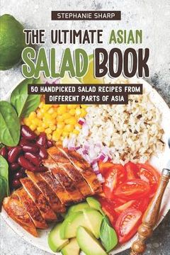 portada The Ultimate Asian Salad Book: 50 Handpicked Salad Recipes from Different Parts of Asia (en Inglés)