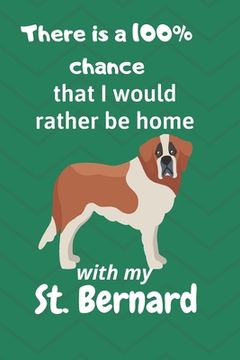 portada There is a 100% chance that I would rather be home with my St. Bernard: For St. Bernard Dog Fans (en Inglés)