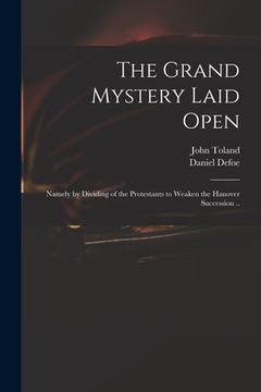 portada The Grand Mystery Laid Open: Namely by Dividing of the Protestants to Weaken the Hanover Succession .. (en Inglés)