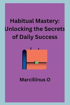 portada Habitual Mastery: Unlocking the Secrets of Daily Success (en Inglés)