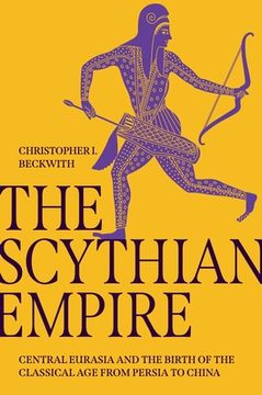 portada The Scythian Empire: Central Eurasia and the Birth of the Classical age From Persia to China (en Inglés)