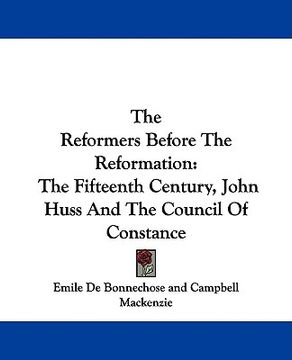 portada the reformers before the reformation: the fifteenth century, john huss and the council of constance (en Inglés)