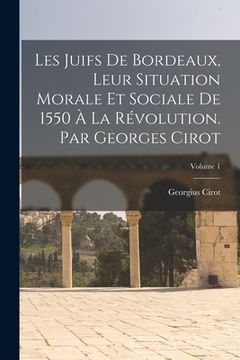 portada Les Juifs de Bordeaux, leur situation morale et sociale de 1550 à la Révolution. Par Georges Cirot; Volume 1