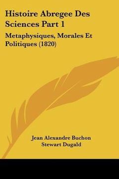 portada Histoire Abregee Des Sciences Part 1: Metaphysiques, Morales Et Politiques (1820) (en Francés)