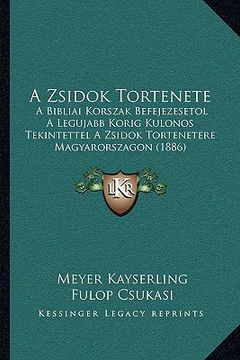 portada A Zsidok Tortenete: A Bibliai Korszak Befejezesetol A Legujabb Korig Kulonos Tekintettel A Zsidok Tortenetere Magyarorszagon (1886) (in Húngaro)