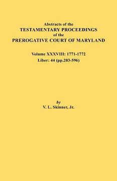 portada abstracts of the testamentary proceedings of the prerogative court of maryland. volume xxxviii, 1771-1772. liber: 44 (p. 203-596) (en Inglés)