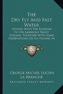 portada the dry fly and fast water: fishing with the floating fly on american trout streams, together with some observations on fly fishing in general (19 (in English)