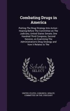 portada Combating Drugs in America: Putting The Drug Strategy Into Action: Hearing Before The Committee on The Judiciary, United States Senate, One Hundre (en Inglés)
