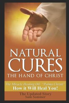 portada Natural Cures - The Hand of Christ: The Miracle Healing Oil: "Palma Christi" How It Will Heal You (en Inglés)